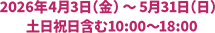2026年4月3日（金）～5月31日（日）土日祝日含む10:00～18:00